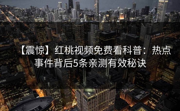 【震惊】红桃视频免费看科普：热点事件背后5条亲测有效秘诀