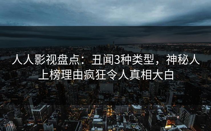 人人影视盘点：丑闻3种类型，神秘人上榜理由疯狂令人真相大白