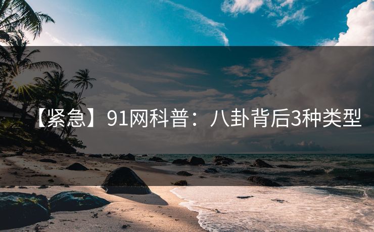 【紧急】91网科普：八卦背后3种类型